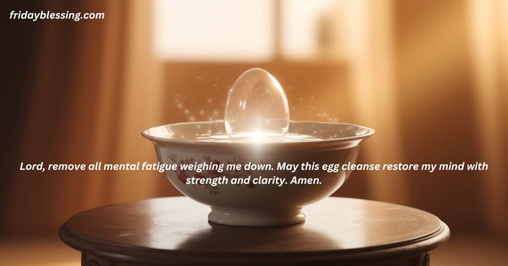 Lord, remove all mental fatigue weighing me down. May this egg cleanse restore my mind with strength and clarity. Amen.