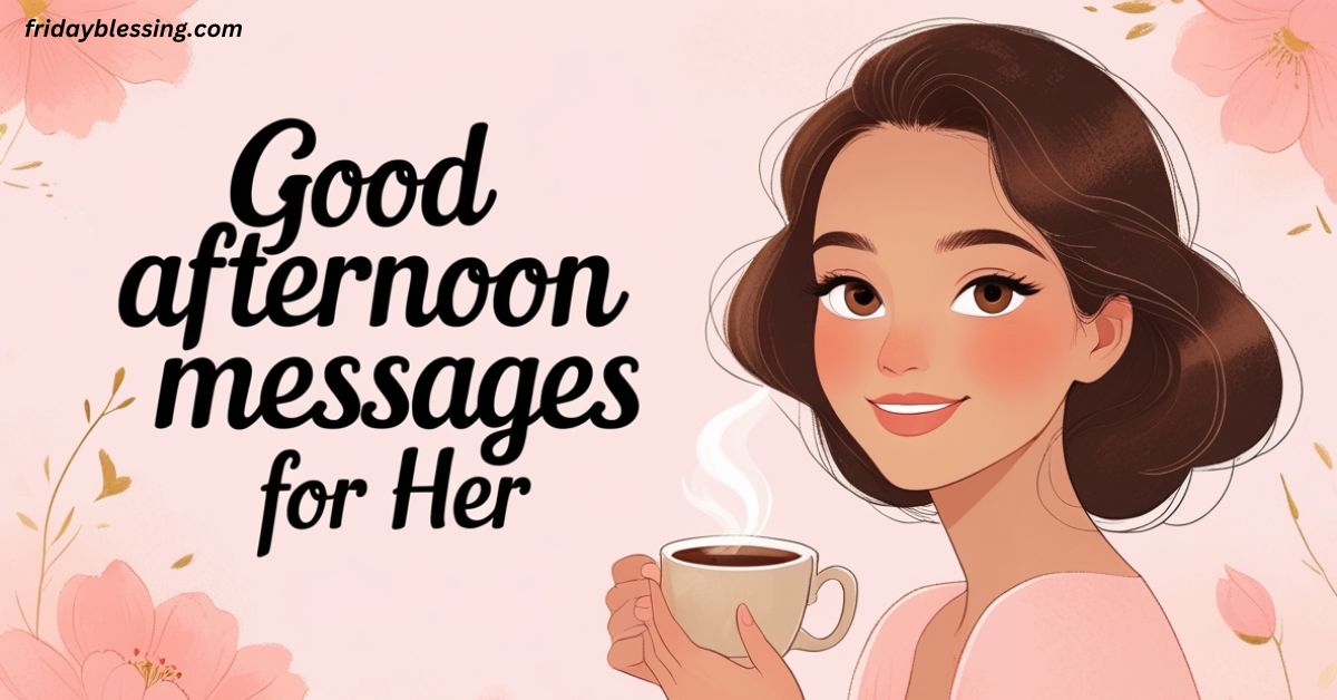 100+ Good Afternoon Messages for Her: Make Her Day Brighter